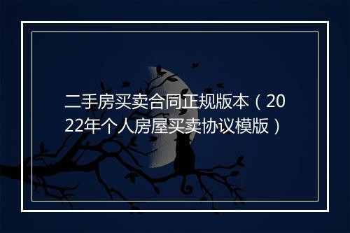 二手房买卖合同正规版本（2022年个人房屋买卖协议模版）