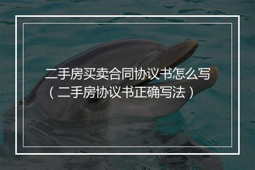 二手房买卖合同协议书怎么写（二手房协议书正确写法）