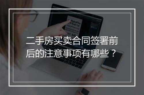 二手房买卖合同签署前后的注意事项有哪些？