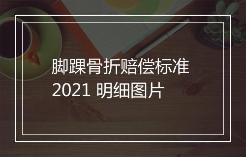 脚踝骨折赔偿标准 2021 明细图片
