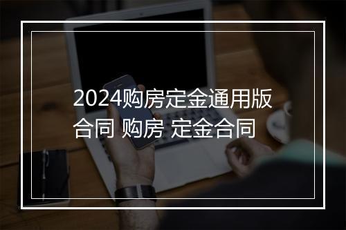 2024购房定金通用版合同 购房 定金合同