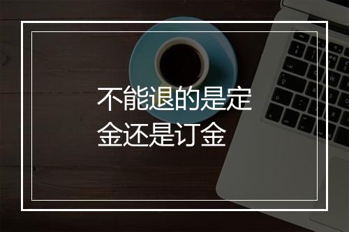 不能退的是定金还是订金