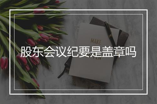 股东会议纪要是盖章吗
