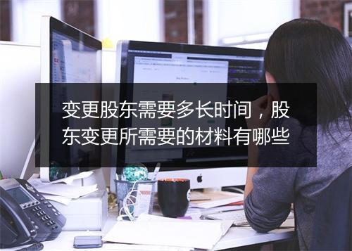 变更股东需要多长时间，股东变更所需要的材料有哪些