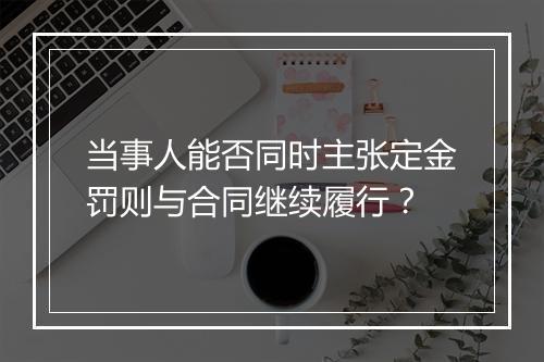 当事人能否同时主张定金罚则与合同继续履行？