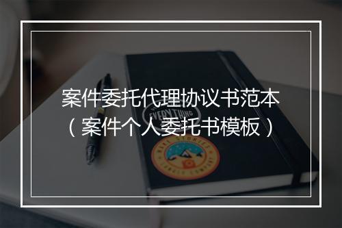案件委托代理协议书范本（案件个人委托书模板）