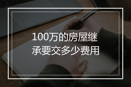 100万的房屋继承要交多少费用