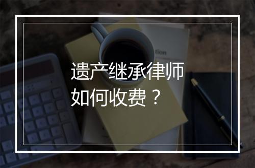 遗产继承律师如何收费？
