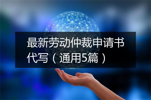 最新劳动仲裁申请书代写（通用5篇）