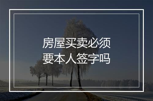 房屋买卖必须要本人签字吗