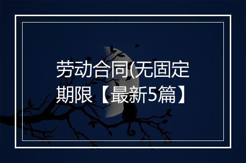 劳动合同(无固定期限【最新5篇】
