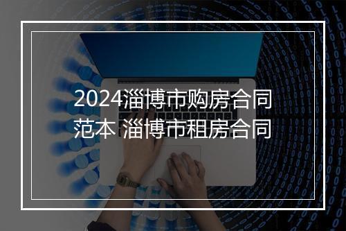 2024淄博市购房合同范本 淄博市租房合同