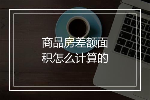 商品房差额面积怎么计算的