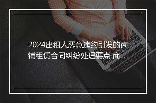 2024出租人恶意违约引发的商铺租赁合同纠纷处理要点 商铺租赁合同违约责任