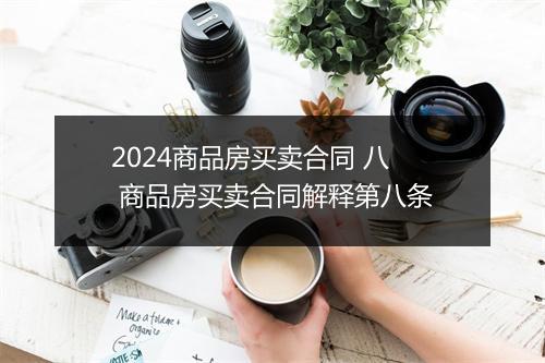 2024商品房买卖合同 八 商品房买卖合同解释第八条