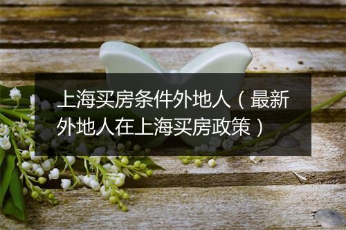 上海买房条件外地人（最新外地人在上海买房政策）