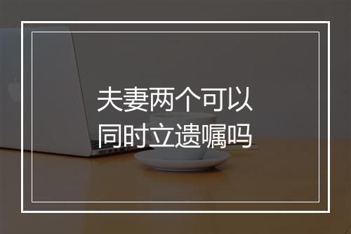 夫妻两个可以同时立遗嘱吗