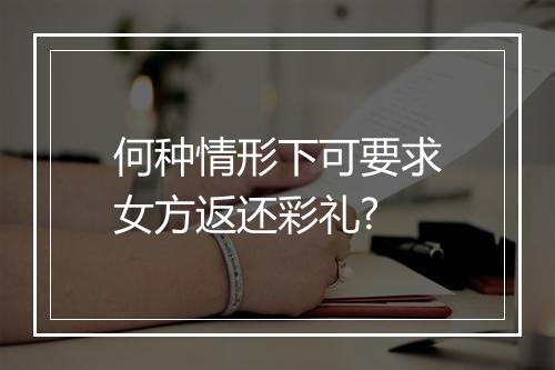 何种情形下可要求女方返还彩礼?