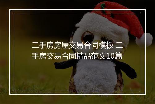 二手房房屋交易合同模板 二手房交易合同精品范文10篇