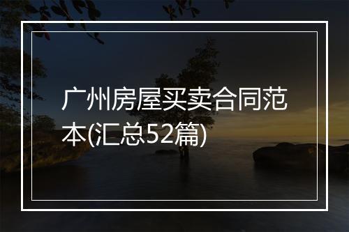 广州房屋买卖合同范本(汇总52篇)