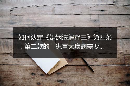 如何认定《婚姻法解释三》第四条，第二款的”患重大疾病需要医治