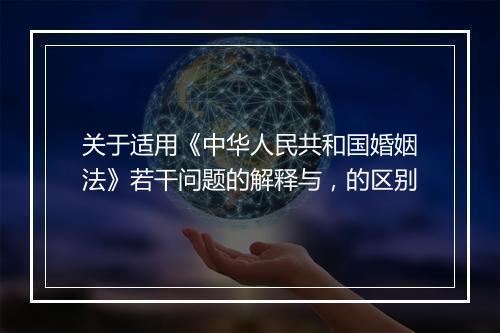 关于适用《中华人民共和国婚姻法》若干问题的解释与，的区别