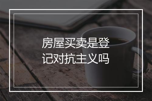房屋买卖是登记对抗主义吗