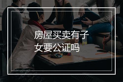 房屋买卖有子女要公证吗