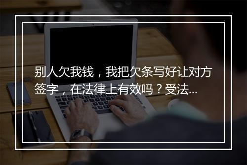 别人欠我钱，我把欠条写好让对方签字，在法律上有效吗？受法律保护吗？