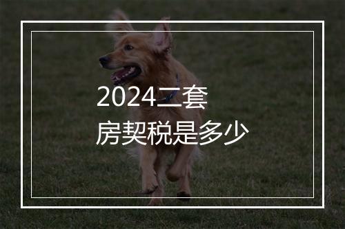 2024二套房契税是多少