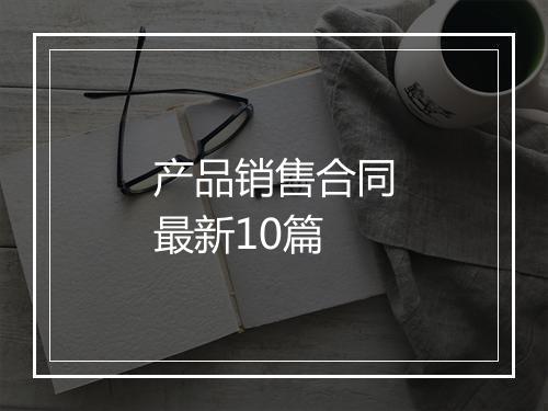 产品销售合同最新10篇