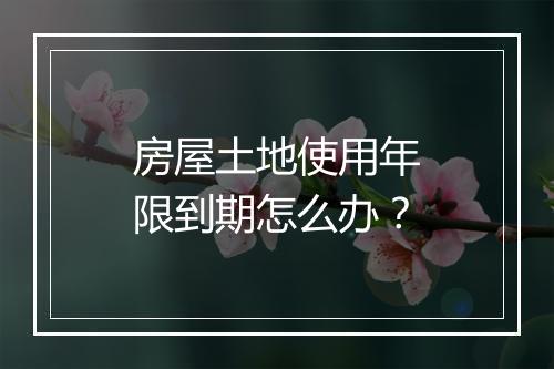 房屋土地使用年限到期怎么办？