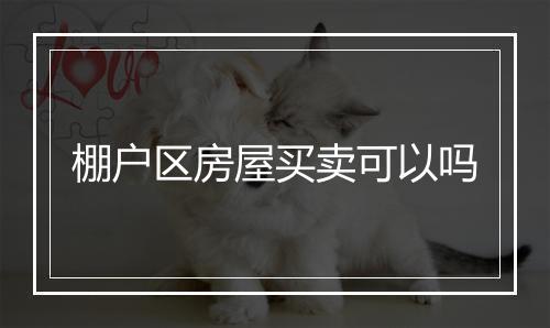 棚户区房屋买卖可以吗