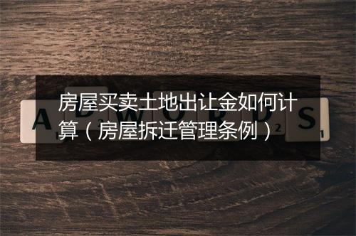 房屋买卖土地出让金如何计算（房屋拆迁管理条例）