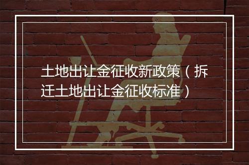 土地出让金征收新政策（拆迁土地出让金征收标准）