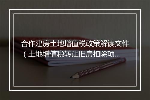 合作建房土地增值税政策解读文件（土地增值税转让旧房扣除项目）