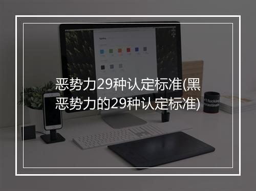 恶势力29种认定标准(黑恶势力的29种认定标准)