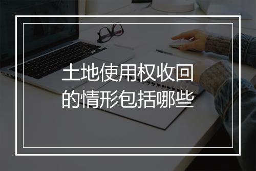 土地使用权收回的情形包括哪些