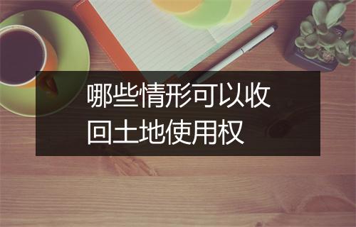 哪些情形可以收回土地使用权