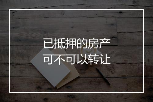 已抵押的房产可不可以转让