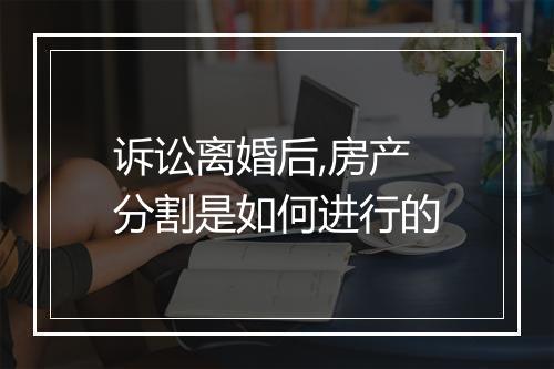 诉讼离婚后,房产分割是如何进行的