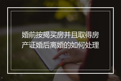 婚前按揭买房并且取得房产证婚后离婚的如何处理
