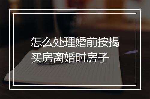 怎么处理婚前按揭买房离婚时房子