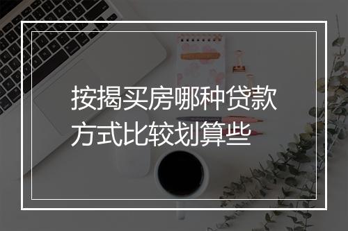 按揭买房哪种贷款方式比较划算些