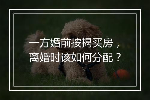 一方婚前按揭买房，离婚时该如何分配？