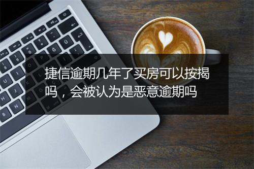捷信逾期几年了买房可以按揭吗，会被认为是恶意逾期吗