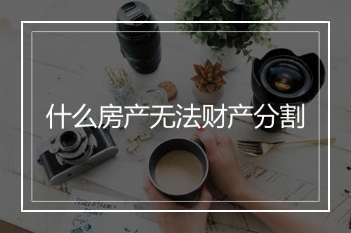 什么房产无法财产分割