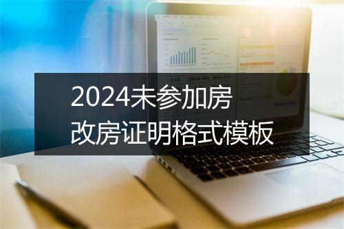 2024未参加房改房证明格式模板