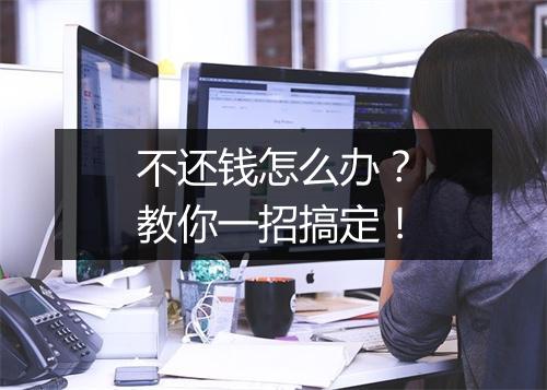 不还钱怎么办？教你一招搞定！
