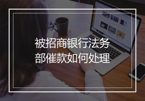 被招商银行法务部催款如何处理